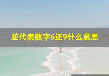 蛇代表数字6还9什么意思