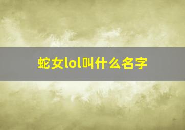 蛇女lol叫什么名字