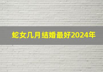 蛇女几月结婚最好2024年