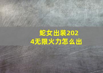 蛇女出装2024无限火力怎么出