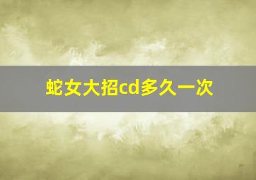 蛇女大招cd多久一次