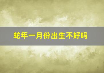 蛇年一月份出生不好吗