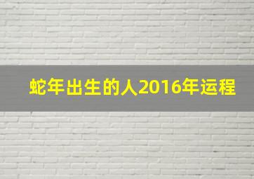 蛇年出生的人2016年运程