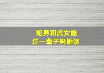 蛇男和虎女能过一辈子吗婚姻