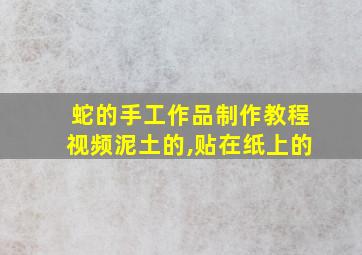 蛇的手工作品制作教程视频泥土的,贴在纸上的