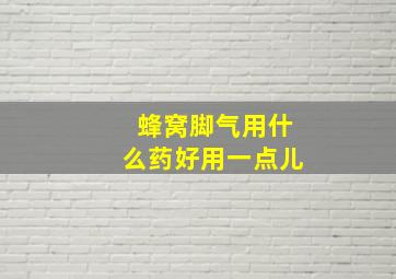 蜂窝脚气用什么药好用一点儿