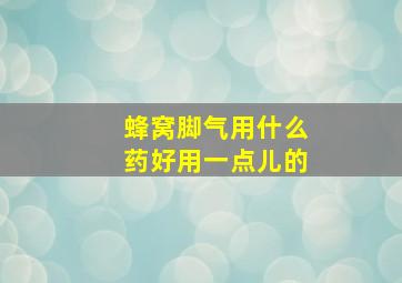 蜂窝脚气用什么药好用一点儿的