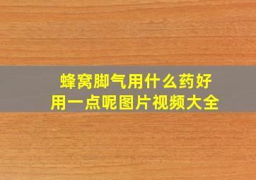 蜂窝脚气用什么药好用一点呢图片视频大全