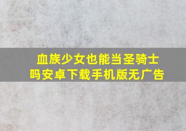 血族少女也能当圣骑士吗安卓下载手机版无广告