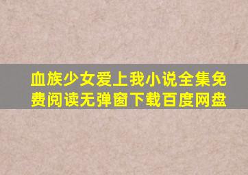 血族少女爱上我小说全集免费阅读无弹窗下载百度网盘