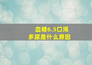 血糖6.5口渴多尿是什么原因