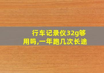 行车记录仪32g够用吗,一年跑几次长途