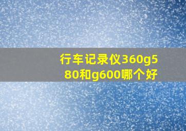 行车记录仪360g580和g600哪个好