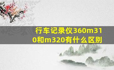 行车记录仪360m310和m320有什么区别