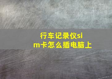 行车记录仪sim卡怎么插电脑上