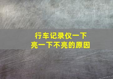 行车记录仪一下亮一下不亮的原因