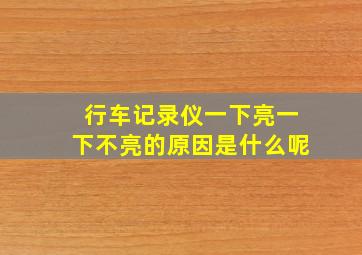 行车记录仪一下亮一下不亮的原因是什么呢