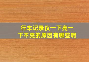 行车记录仪一下亮一下不亮的原因有哪些呢