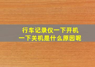 行车记录仪一下开机一下关机是什么原因呢