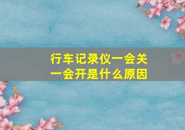 行车记录仪一会关一会开是什么原因