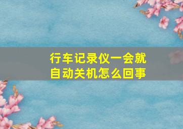 行车记录仪一会就自动关机怎么回事