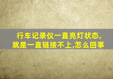 行车记录仪一直亮灯状态,就是一直链接不上,怎么回事