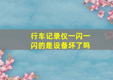 行车记录仪一闪一闪的是设备坏了吗