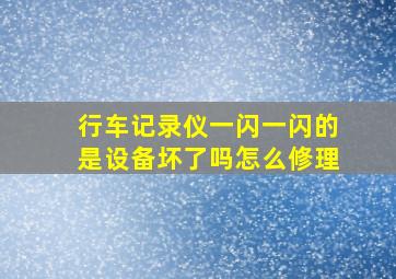 行车记录仪一闪一闪的是设备坏了吗怎么修理