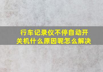 行车记录仪不停自动开关机什么原因呢怎么解决