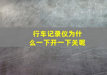 行车记录仪为什么一下开一下关呢