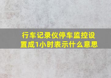 行车记录仪停车监控设置成1小时表示什么意思