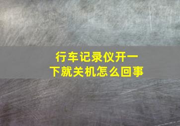 行车记录仪开一下就关机怎么回事