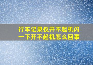 行车记录仪开不起机闪一下开不起机怎么回事