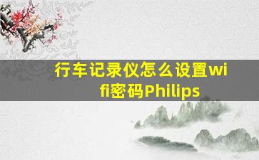 行车记录仪怎么设置wifi密码Philips