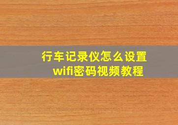 行车记录仪怎么设置wifi密码视频教程