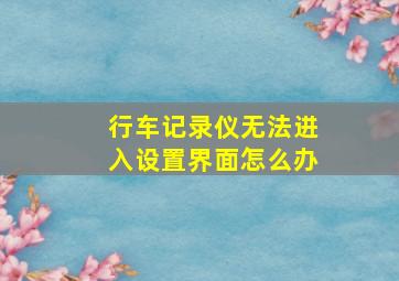 行车记录仪无法进入设置界面怎么办