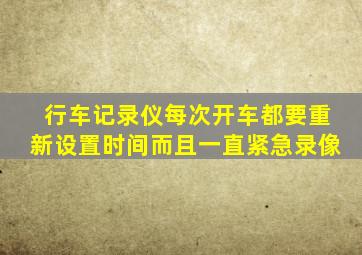 行车记录仪每次开车都要重新设置时间而且一直紧急录像