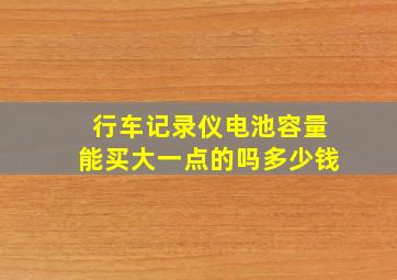 行车记录仪电池容量能买大一点的吗多少钱