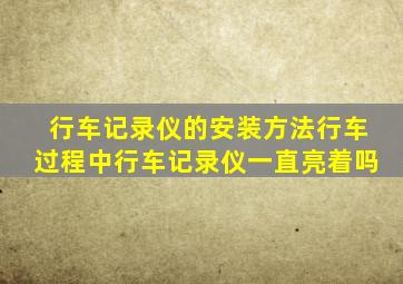 行车记录仪的安装方法行车过程中行车记录仪一直亮着吗