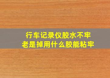 行车记录仪胶水不牢老是掉用什么胶能粘牢