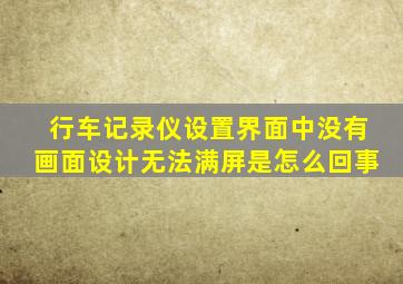 行车记录仪设置界面中没有画面设计无法满屏是怎么回事