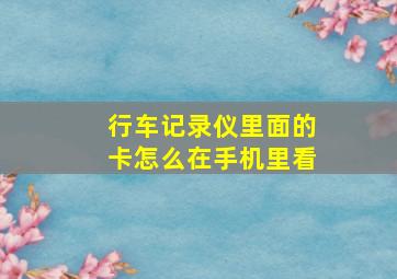 行车记录仪里面的卡怎么在手机里看