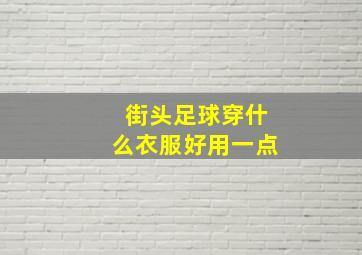 街头足球穿什么衣服好用一点