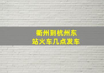 衢州到杭州东站火车几点发车