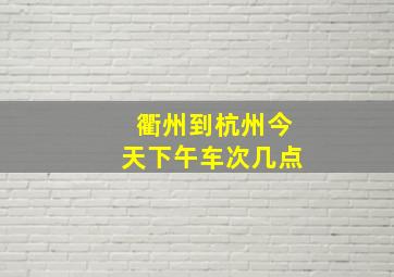 衢州到杭州今天下午车次几点