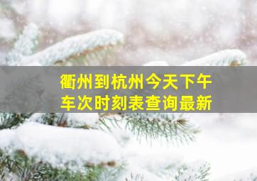 衢州到杭州今天下午车次时刻表查询最新