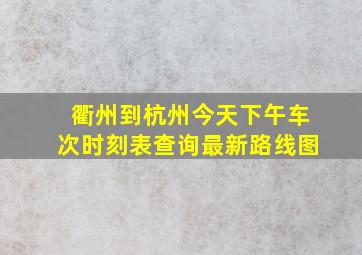 衢州到杭州今天下午车次时刻表查询最新路线图