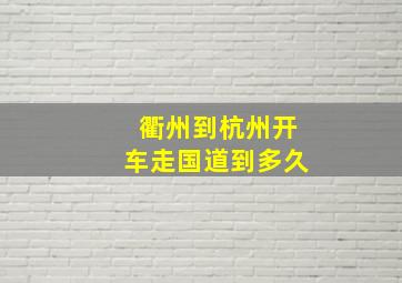 衢州到杭州开车走国道到多久