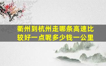 衢州到杭州走哪条高速比较好一点呢多少钱一公里