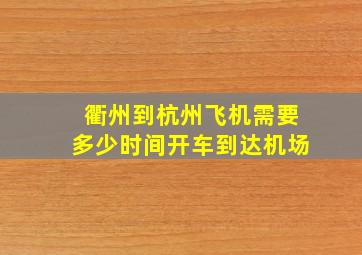 衢州到杭州飞机需要多少时间开车到达机场